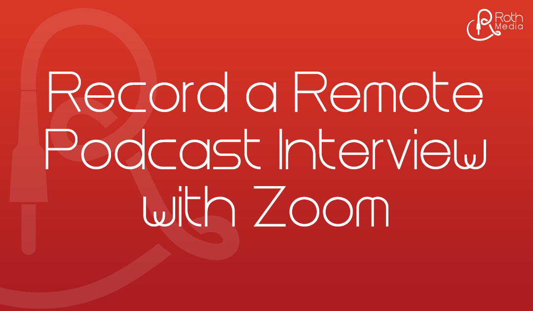 Using Zoom to Record a Remote Podcast Interview